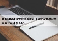 企业网站建设方案毕业设计（企业网站建设方案毕业设计怎么写）