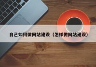 自己如何做网站建设（怎样做网站建设）