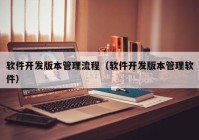 软件开发版本管理流程（软件开发版本管理软件）