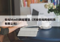 安阳html5网站建设（河南安阳网络科技有限公司）