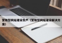 营销型网站建设生产（营销型网站建设解决方案）