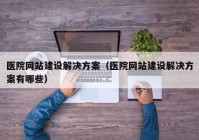 医院网站建设解决方案（医院网站建设解决方案有哪些）