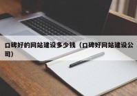 口碑好的网站建设多少钱（口碑好网站建设公司）