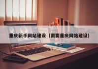 重庆新手网站建设（需要重庆网站建设）