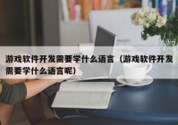 游戏软件开发需要学什么语言（游戏软件开发需要学什么语言呢）