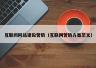 互联网网站建设营销（互联网营销方案范文）