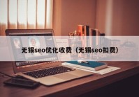 无锡seo优化收费（无锡seo扣费）