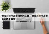 微信小程序开发用到的工具（微信小程序开发用到的工具有）