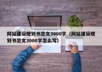 网站建设规划书范文3000字（网站建设规划书范文3000字怎么写）