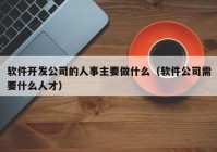 软件开发公司的人事主要做什么（软件公司需要什么人才）