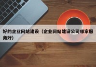 好的企业网站建设（企业网站建设公司哪家服务好）