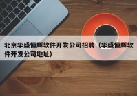 北京华盛恒辉软件开发公司招聘（华盛恒辉软件开发公司地址）