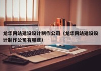 龙华网站建设设计制作公司（龙华网站建设设计制作公司有哪些）