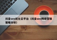 抖音seo优化云平台（抖音seo网络营销策略分析）