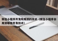 微信小程序开发所用到的技术（微信小程序会用到哪些开发技术）