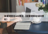 关键词优化seo优化（关键词优化SEO优化）