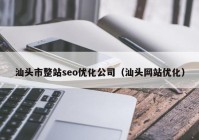 汕头市整站seo优化公司（汕头网站优化）